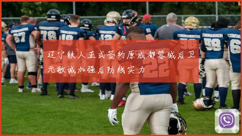 辽宁铁人正式签约原成都蓉城后卫元敏诚加强后防线实力
