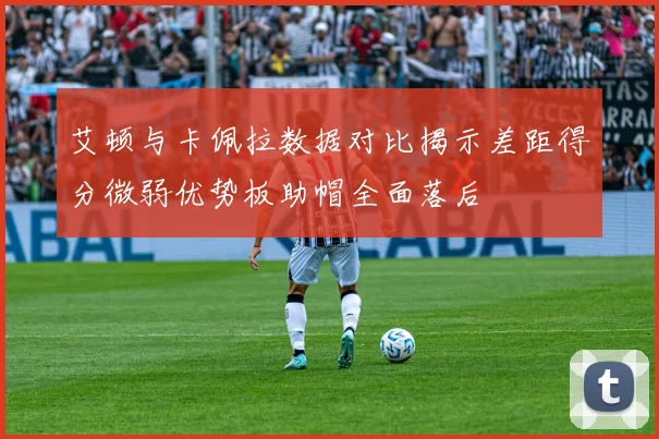 艾顿与卡佩拉数据对比揭示差距得分微弱优势板助帽全面落后